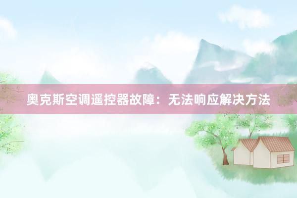 奥克斯空调遥控器故障：无法响应解决方法