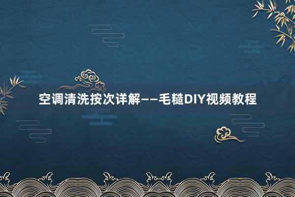 空调清洗按次详解——毛糙DIY视频教程