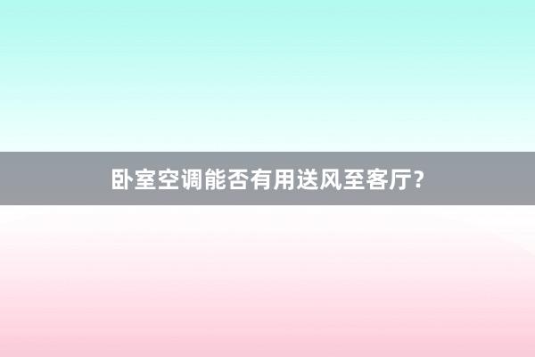 卧室空调能否有用送风至客厅？