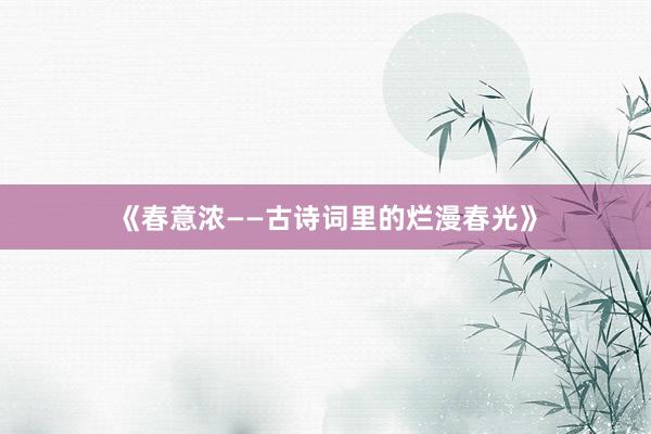 《春意浓——古诗词里的烂漫春光》